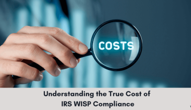 Understanding the True Cost of IRS WISP Compliance