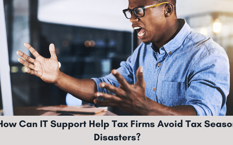 How Can IT Support Help Tax Firms Avoid Tax Season Disasters